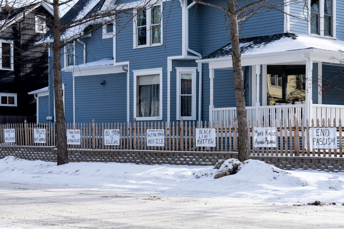 A home in South Minneapolis with signs on their fence reading:ABORTION IS HEALTHCAREPRO-LIFE IS ANTI-WOMANTRANS RIGHTS ARE HUMAN RIGHTSNO PERSON IS ILLEGALNO MORE MN NICE, SALT THE STREET, MELT ICEBLACK LIVES MATTERMAKE RACISTS AFRAID AGAINEND FASCISM